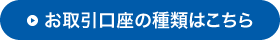 お取引口座の種類はこちら