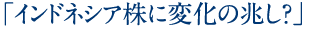 「インドネシア株に変化の兆し？」