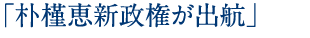 「朴槿恵新政権が出航」