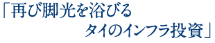 「再び脚光を浴びるタイのインフラ投資」