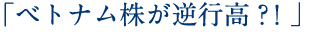 「ベトナム株が逆行高？！」