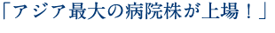 「アジア最大の病院株が上場！」