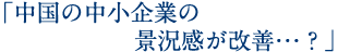 「中国の中小企業の景況感が改善…？」