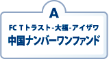 A：FC　Tトラスト-大福-アイザワ　中国ナンバーワンファンド