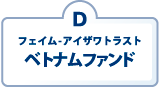 D：フェイム-アイザワトラスト　ベトナムファンド