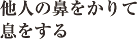 他人の鼻をかりて息をする