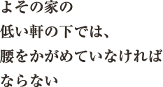 よその家の低い軒の下では、腰をかがめていなければならない