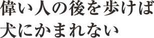 偉い人の後を歩けば犬にかまれない