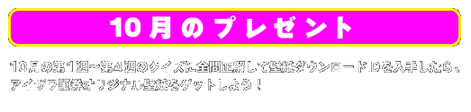 10月のプレゼント 10月の第1週〜第4週のクイズに全問正解して壁紙ダウンロードIDを入手したら、
アイザワ証券オリジナル壁紙をゲットしよう！