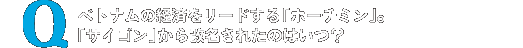 ベトナムの経済をリードする「ホーチミン」。「サイゴン」から改名されたのはいつ？