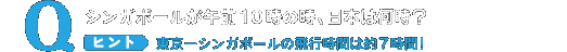 シンガポールが午前10時の時、日本は何時？ヒント東京−シンガポールの飛行時間は約7時間!