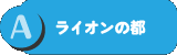 A：ライオンの都