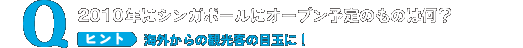 “2010年にシンガポールにオープン予定のものは何？ヒント 海外からの観光客の目玉に！