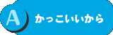 A：かっこいいから