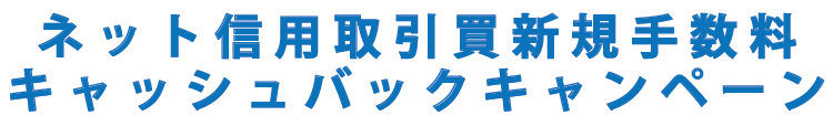 ネット信用取引買新規手数料キャッシュバックキャンペーン