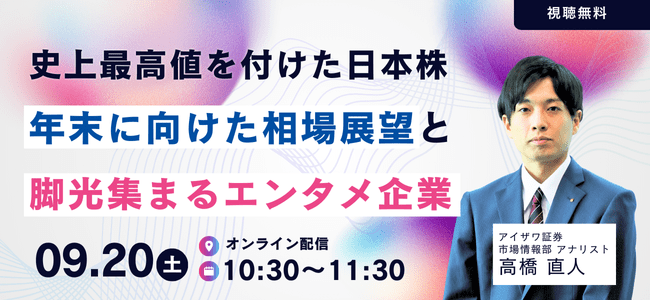 2025年9月20日開催史上最高値を付けた日本株、年末に向けた相場展望と脚光集まるエンタメ企業の申込みはこちら