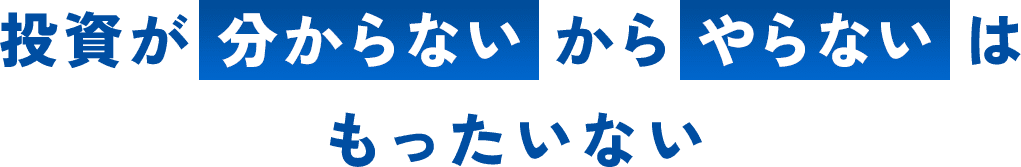 投資が 分からない から やらない は もったいない