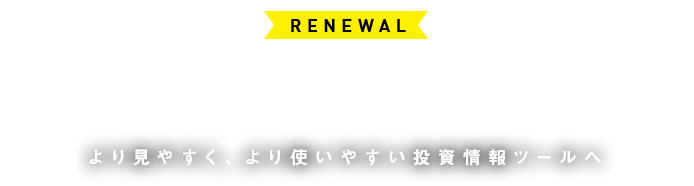 RENEWAL GLOBAL NAVIGATOR より見やすく、より使いやすい投資情報ツールへ