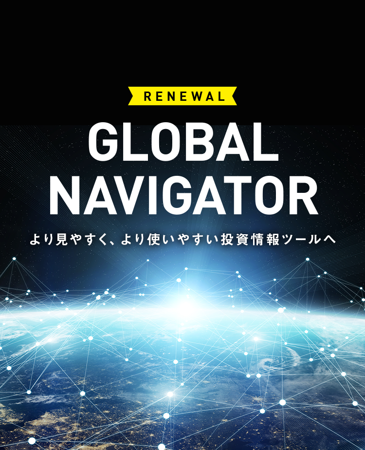 RENEWAL GLOBAL NAVIGATOR より見やすく、より使いやすい投資情報ツールへ